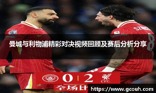 曼城与利物浦精彩对决视频回顾及赛后分析分享